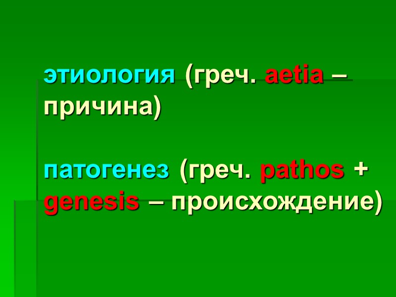 этиология (греч. aetia – причина)  патогенез (греч. pathos + genesis – происхождение)